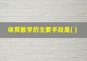 体育教学的主要手段是( )